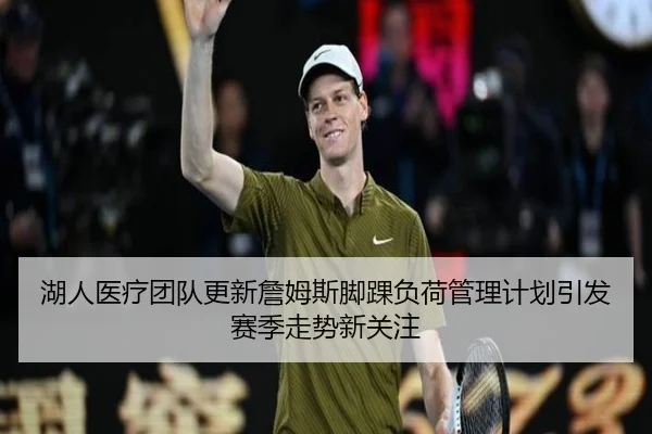 湖人医疗团队更新詹姆斯脚踝负荷管理计划引发赛季走势新关注 - kaiyun