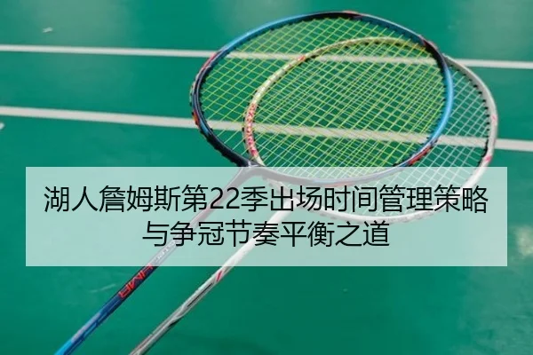 湖人詹姆斯第22季出场时间管理策略与争冠节奏平衡之道 - kaiyun