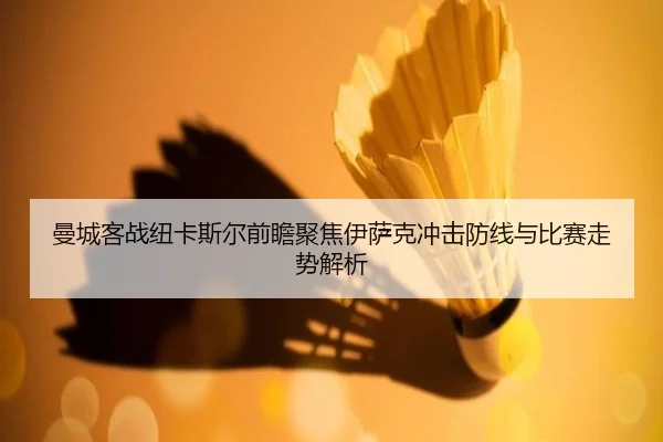 曼城客战纽卡斯尔前瞻聚焦伊萨克冲击防线与比赛走势解析