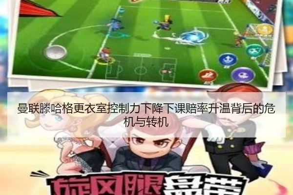 曼联滕哈格更衣室控制力下降下课赔率升温背后的危机与转机（kaiyun）