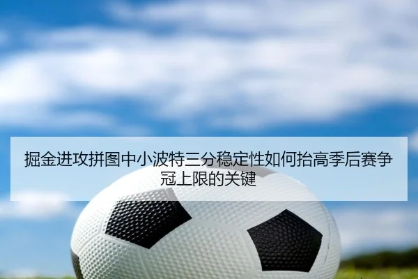 掘金进攻拼图中小波特三分稳定性如何抬高季后赛争冠上限的关键