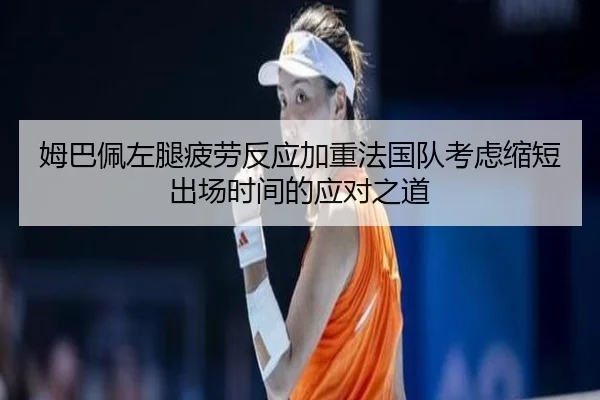 姆巴佩左腿疲劳反应加重法国队考虑缩短出场时间的应对之道